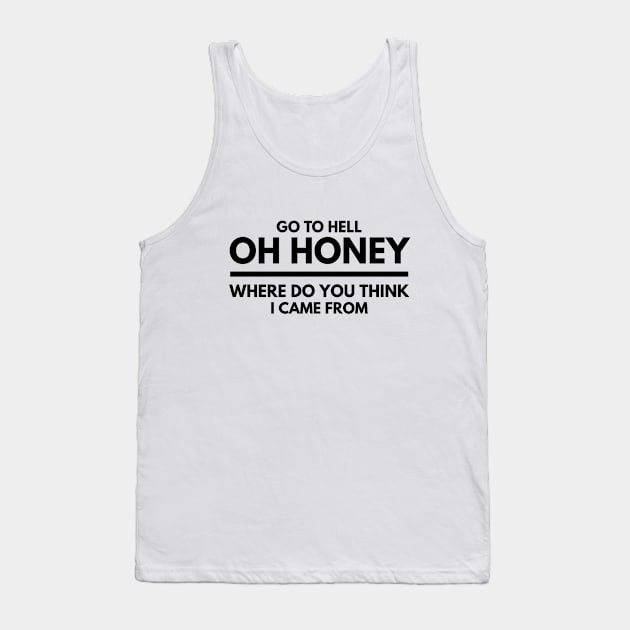 Go To Hell Oh Honey Where Do You Think I Came From - Funny Sayings Tank Top by Textee Store